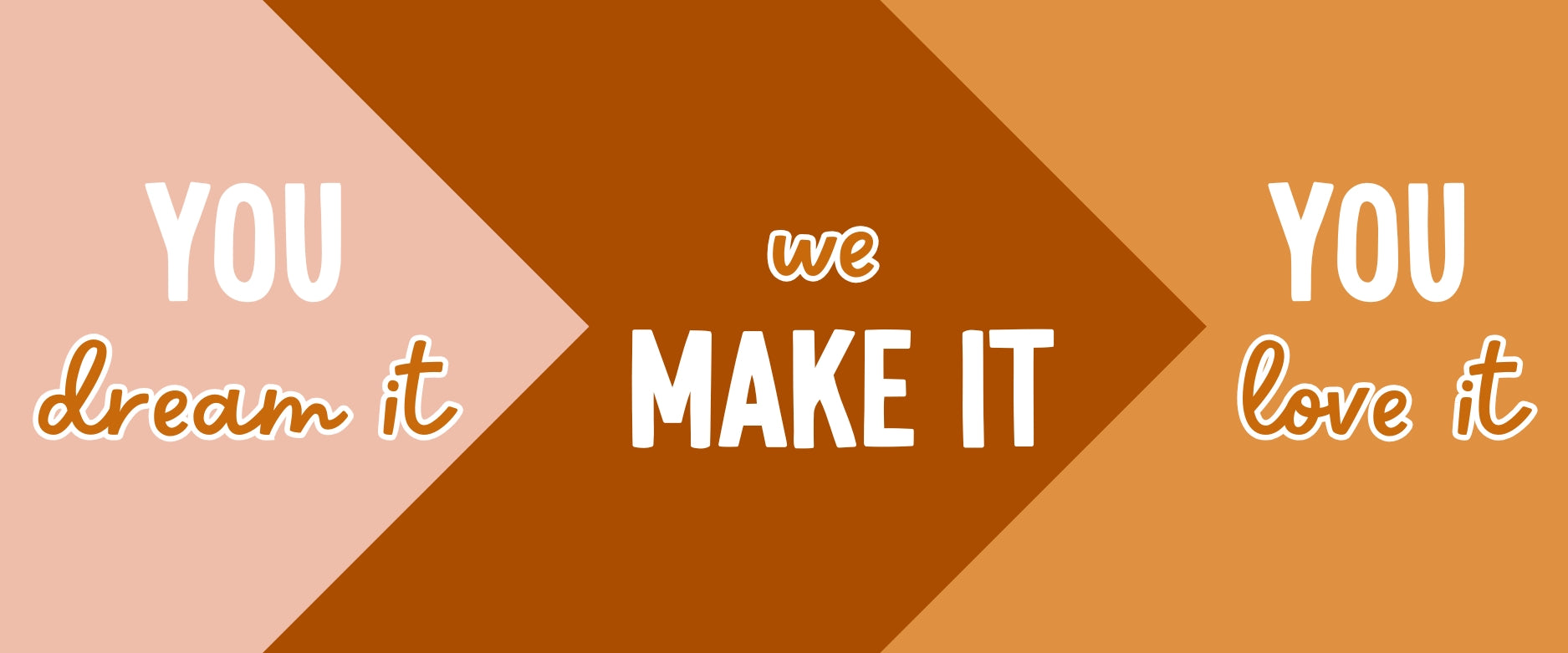 Text reading “you dream it, we make it, you love it”